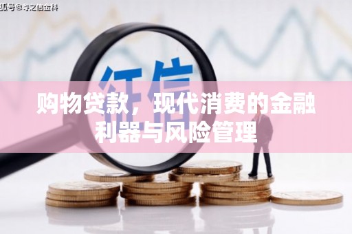 湘东购物贷款，现代消费的金融利器与风险管理