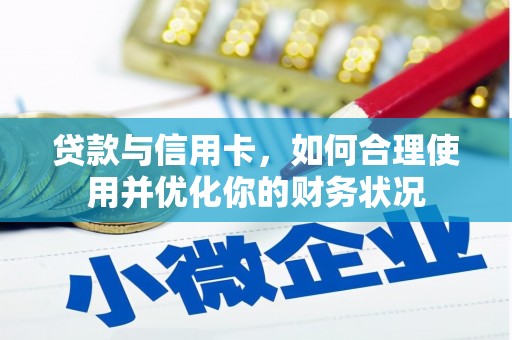 黄江贷款与信用卡，如何合理使用并优化你的财务状况