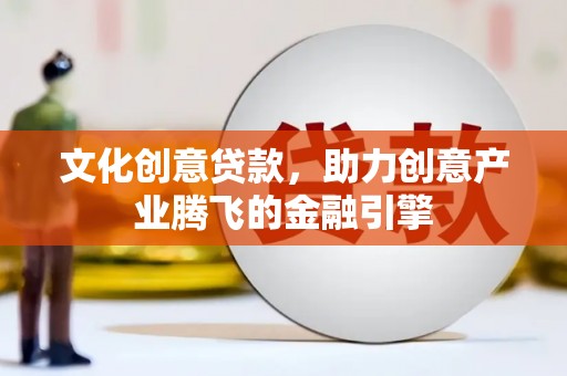 江海文化创意贷款，助力创意产业腾飞的金融引擎
