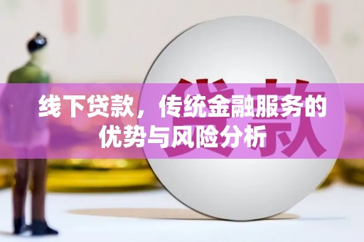 莺歌线下贷款，传统金融服务的优势与风险分析