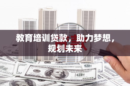十堰教育培训贷款，助力梦想，规划未来