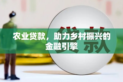 固镇农业贷款，助力乡村振兴的金融引擎