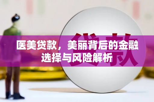 根河医美贷款，美丽背后的金融选择与风险解析