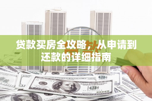 湘东贷款买房全攻略，从申请到还款的详细指南