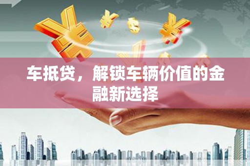 上城车抵贷，解锁车辆价值的金融新选择