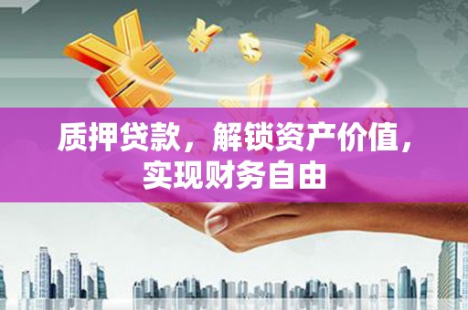 石排质押贷款，解锁资产价值，实现财务自由