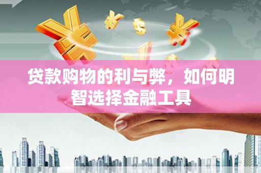 鸡东贷款购物的利与弊，如何明智选择金融工具