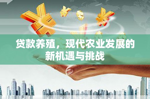 叶县贷款养殖，现代农业发展的新机遇与挑战