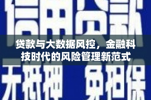 铜仁贷款与大数据风控，金融科技时代的风险管理新范式