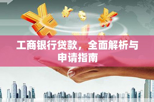 江华工商银行贷款，全面解析与申请指南