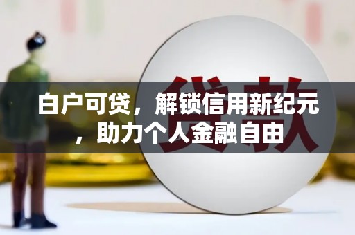 凤阳白户可贷，解锁信用新纪元，助力个人金融自由