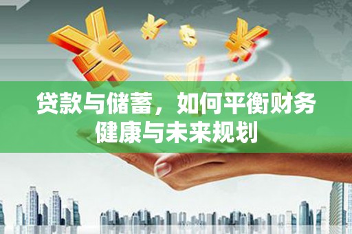 刚察贷款与储蓄，如何平衡财务健康与未来规划