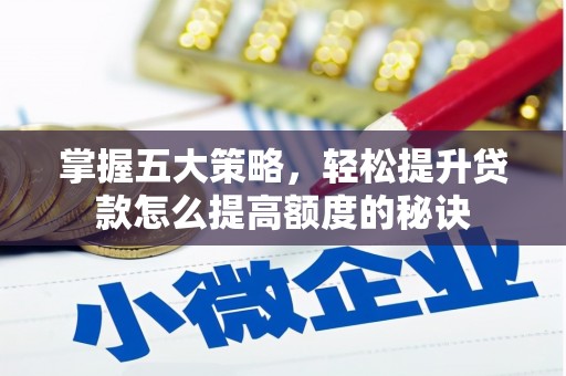 青浦掌握五大策略，轻松提升贷款怎么提高额度的秘诀