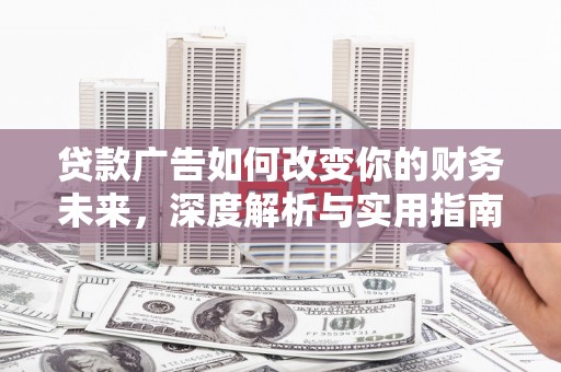 琼结贷款广告如何改变你的财务未来，深度解析与实用指南