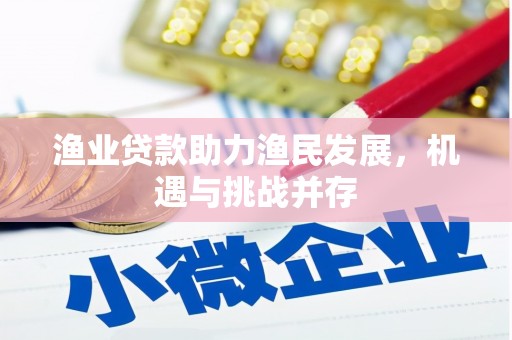 康保渔业贷款助力渔民发展，机遇与挑战并存