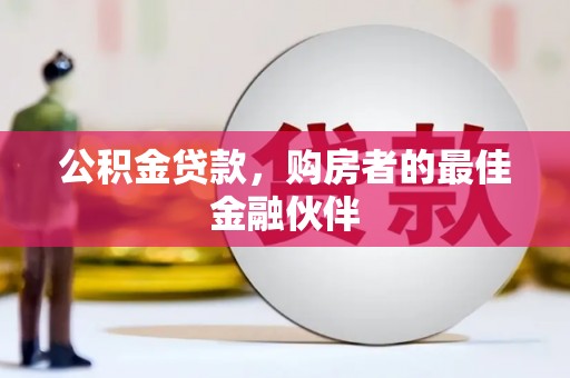 吴起公积金贷款，购房者的最佳金融伙伴