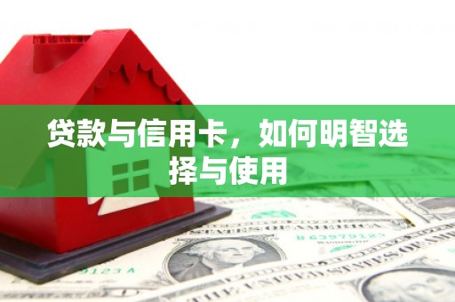 新泰贷款与信用卡，如何明智选择与使用
