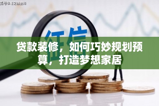 洪梅贷款装修，如何巧妙规划预算，打造梦想家居