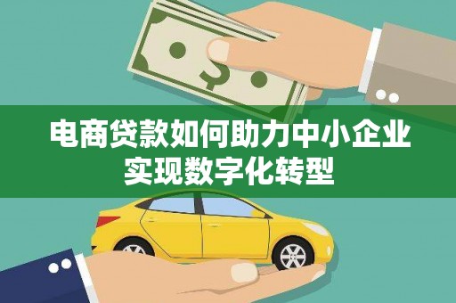 阳泉电商贷款如何助力中小企业实现数字化转型