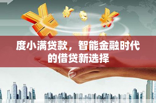 资兴度小满贷款，智能金融时代的借贷新选择