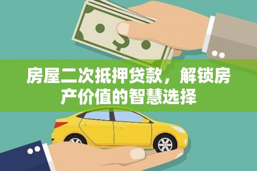 黄骅房屋二次抵押贷款，解锁房产价值的智慧选择