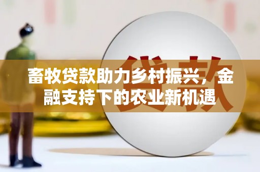 闵行畜牧贷款助力乡村振兴，金融支持下的农业新机遇
