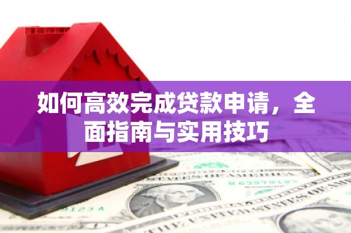 息县如何高效完成贷款申请，全面指南与实用技巧