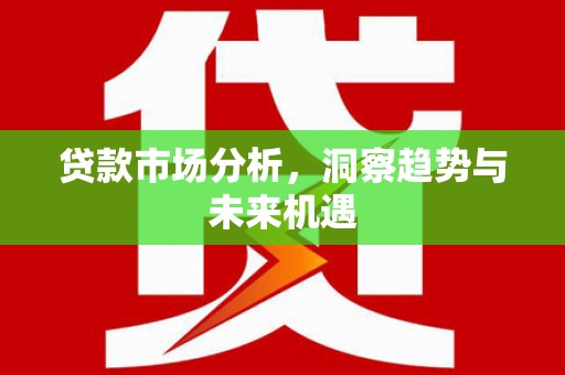 黑龙江贷款市场分析，洞察趋势与未来机遇