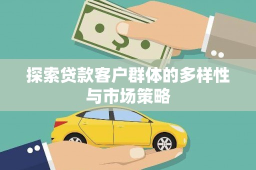 德清探索贷款客户群体的多样性与市场策略