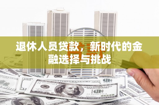齐齐哈尔退休人员贷款，新时代的金融选择与挑战
