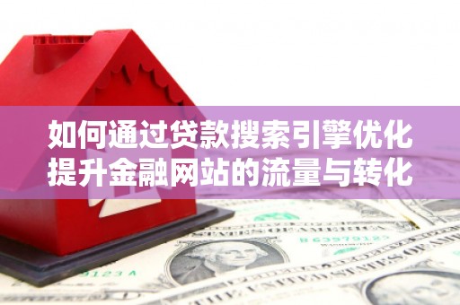 临潼如何通过贷款搜索引擎优化提升金融网站的流量与转化率