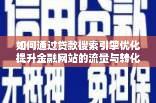 杭锦旗如何通过贷款搜索引擎优化提升金融网站的流量与转化率