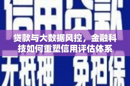 伽师贷款与大数据风控，金融科技如何重塑信用评估体系