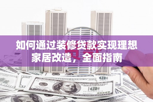 马边如何通过装修贷款实现理想家居改造，全面指南