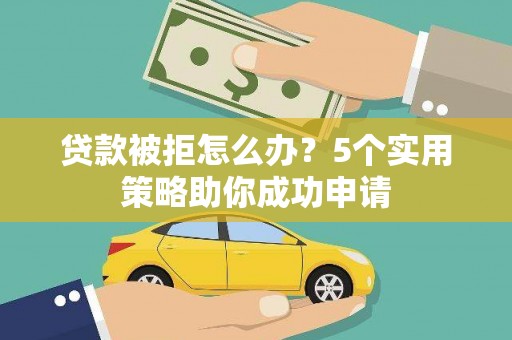 沈河贷款被拒怎么办？5个实用策略助你成功申请