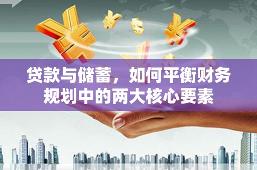 连江贷款与储蓄，如何平衡财务规划中的两大核心要素