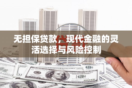 雾峰无担保贷款，现代金融的灵活选择与风险控制