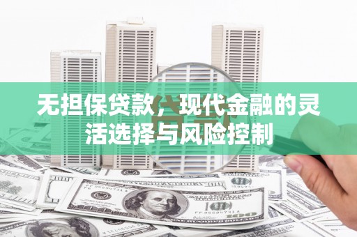港北无担保贷款，现代金融的灵活选择与风险控制