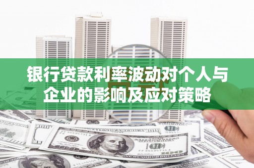 邵东银行贷款利率波动对个人与企业的影响及应对策略