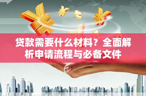 五华贷款需要什么材料？全面解析申请流程与必备文件