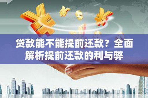 广平贷款能不能提前还款？全面解析提前还款的利与弊
