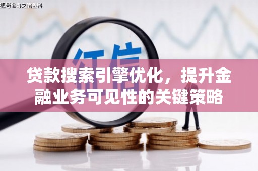 东营贷款搜索引擎优化，提升金融业务可见性的关键策略
