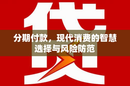 汇川分期付款，现代消费的智慧选择与风险防范