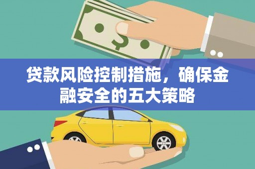 文水贷款风险控制措施，确保金融安全的五大策略