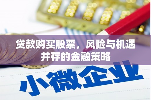 德格贷款购买股票，风险与机遇并存的金融策略