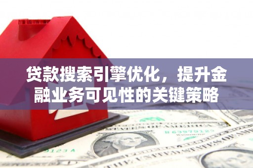 皋兰贷款搜索引擎优化，提升金融业务可见性的关键策略