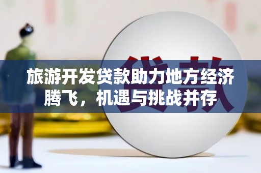 色达旅游开发贷款助力地方经济腾飞，机遇与挑战并存