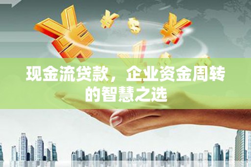 彰化市现金流贷款，企业资金周转的智慧之选