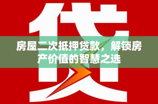 鹤庆房屋二次抵押贷款，解锁房产价值的智慧之选