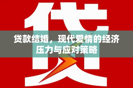 西陵贷款结婚，现代爱情的经济压力与应对策略